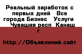 Реальный заработок с первых дней - Все города Бизнес » Услуги   . Чувашия респ.,Канаш г.